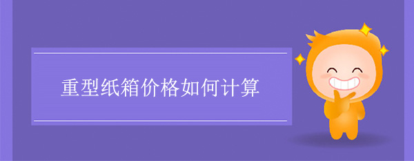 重型紙箱價(jià)格如何計(jì)算 重型紙箱價(jià)格如何計(jì)算