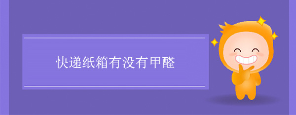快遞紙箱有沒有甲醛 快遞紙箱有沒有甲醛